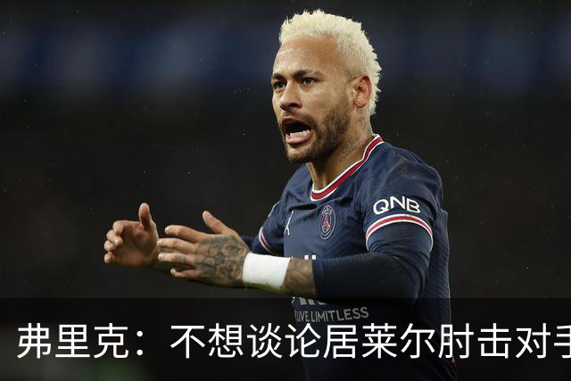弗里克：不想谈论居莱尔肘击对手的事；拉菲尼亚明天能首发